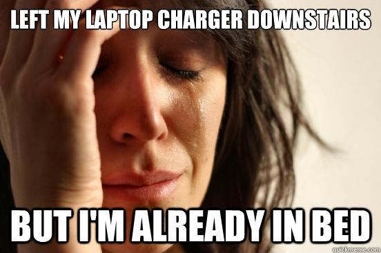 left my laptop charger downstairs but im already in bed - First World Problems