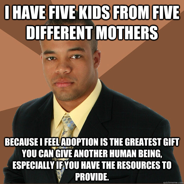 i have five kids from five different mothers because i feel - Successful Black Man