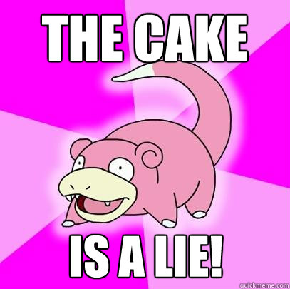the cake is a lie - Slowpoke