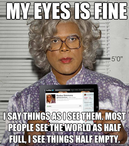 my eyes is fine i say things as i see them most people see - Social Madea