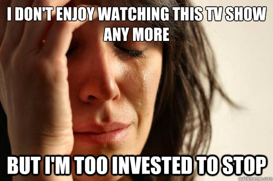 i dont enjoy watching this tv show any more but im too inv - First World Problems
