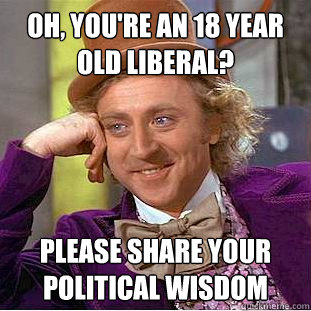oh youre an 18 year old liberal please share your politi - Creepy Wonka