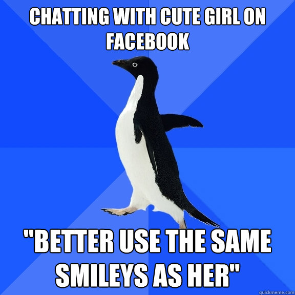 chatting with cute girl on facebook better use the same smi - Socially Awkward Penguin