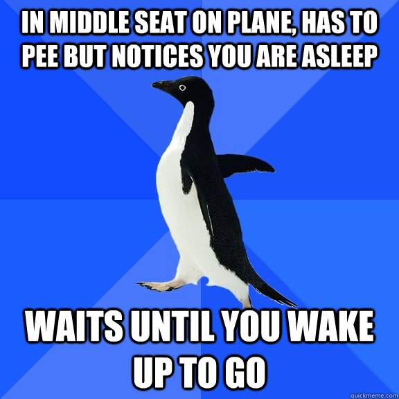 in middle seat on plane has to pee but notices you are asle - Socially Awkward Penguin