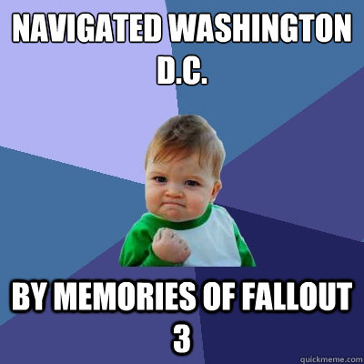 navigated washington dc by memories of fallout 3 - Success Kid