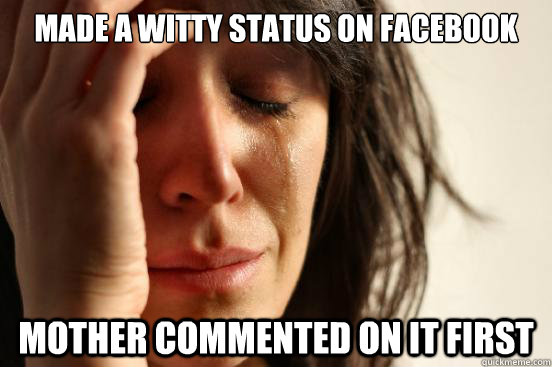 made a witty status on facebook mother commented on it first - First World Problems