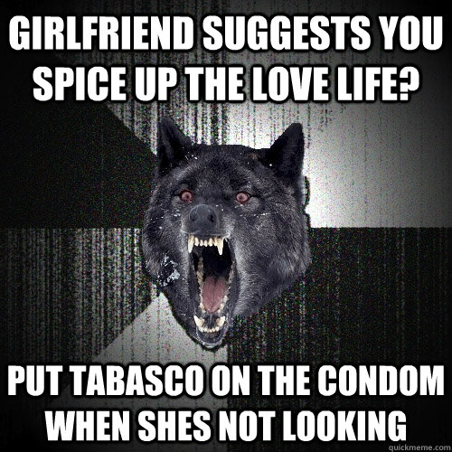 girlfriend suggests you spice up the love life put tabasco - Insanity Wolf