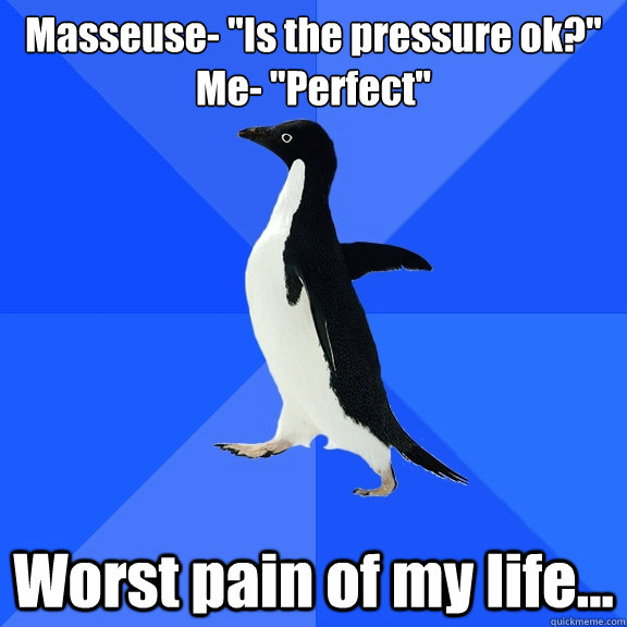 masseuse is the pressure ok me perfect worst pain of - Socially Awkward Penguin