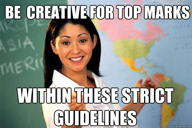 be creative for top marks within these strict guidelines - Unhelpful High School Teacher