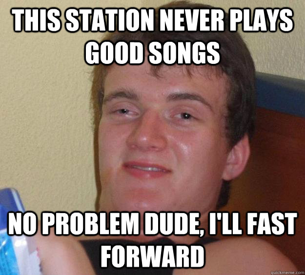 this station never plays good songs no problem dude ill fa - 10 Guy
