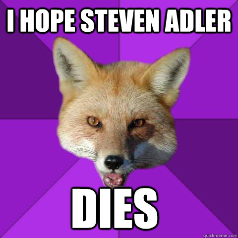 i hope steven adler dies - Forensics Fox