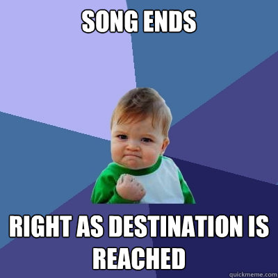 song ends right as destination is reached - Success Kid
