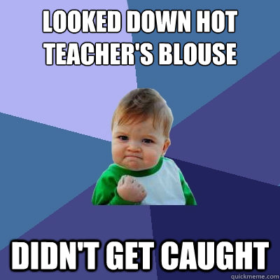 looked down hot teachers blouse didnt get caught - Success Kid