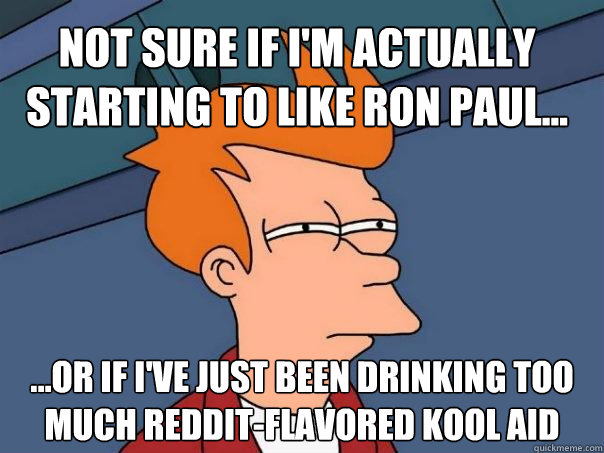 not sure if im actually starting to like ron paul or - Futurama Fry