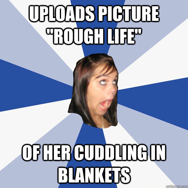 uploads picture rough life of her cuddling in blankets - Annoying Facebook Girl