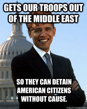 gets our troops out of the middle east so they can detain am - Scumbag Obama