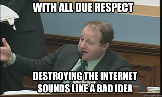 with all due respect destroying the internet sounds like a b - SOPA sucks