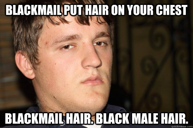 blackmail put hair on your chest blackmail hair black male - Cifellian Logic