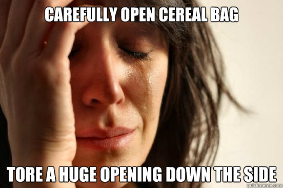 carefully open cereal bag tore a huge opening down the side - First World Problems