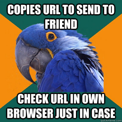 copies url to send to friend check url in own browser just - Paranoid Parrot