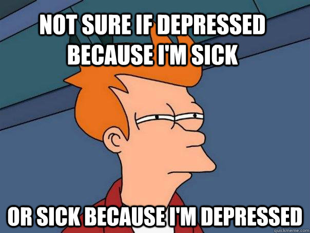 not sure if depressed because im sick or sick because im - Futurama Fry