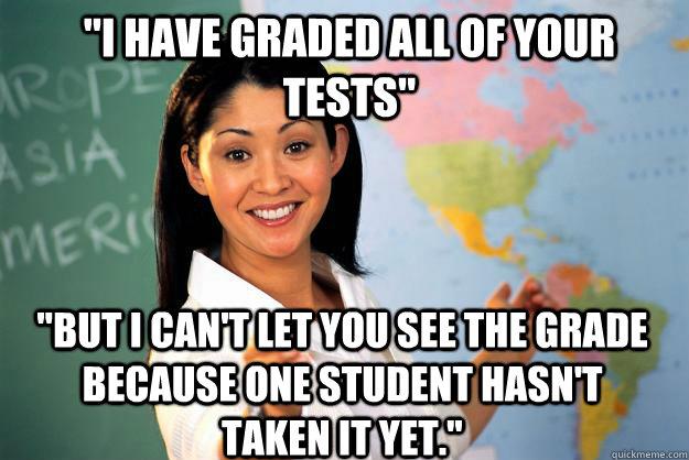 i have graded all of your tests but i cant let you see t - Unhelpful High School Teacher
