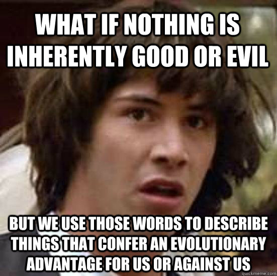 what if nothing is inherently good or evil but we use those - conspiracy keanu