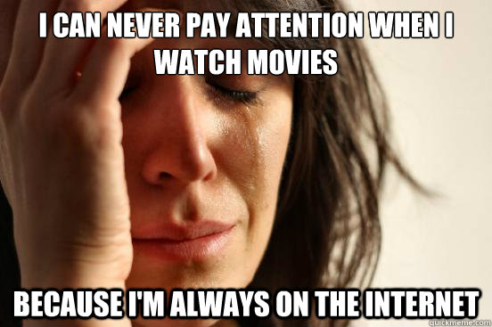 i can never pay attention when i watch movies because im al - First World Problems