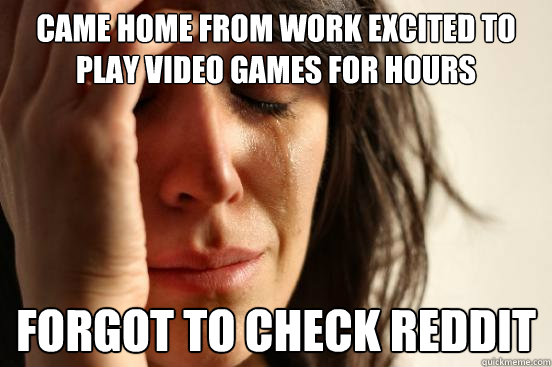 came home from work excited to play video games for hours fo - First World Problems