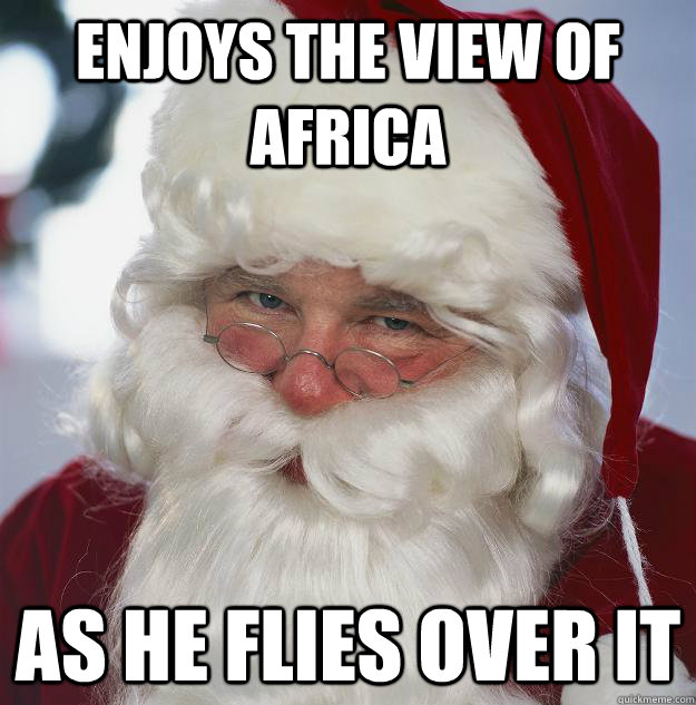 enjoys the view of africa as he flies over it - Scumbag Santa