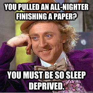 you pulled an allnighter finishing a paper you must be so - Creepy Wonka