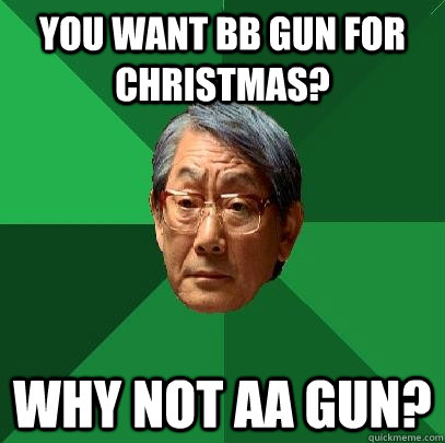 you want bb gun for christmas why not aa gun - High Expectations Asian Father