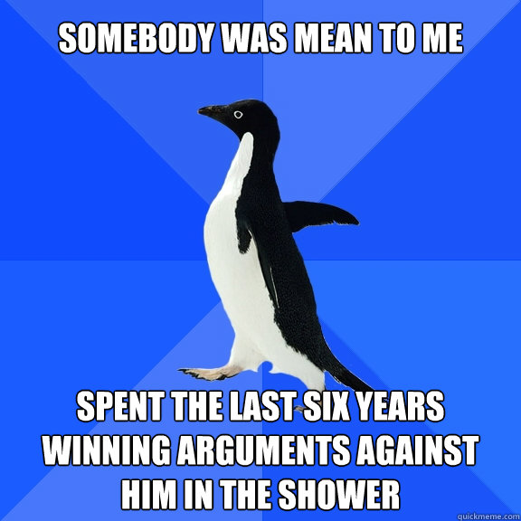 somebody was mean to me spent the last six years winning arg - Socially Awkward Penguin