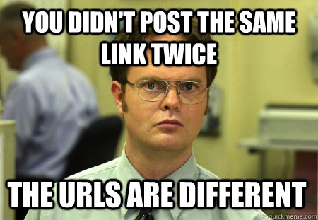 you didnt post the same link twice the urls are different - Dwight