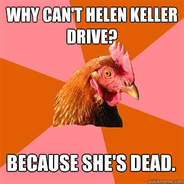 why cant helen keller drive because shes dead - Anti-Joke Chicken