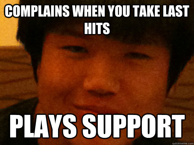 complains when you take last hits plays support - Scumbag LoL Player