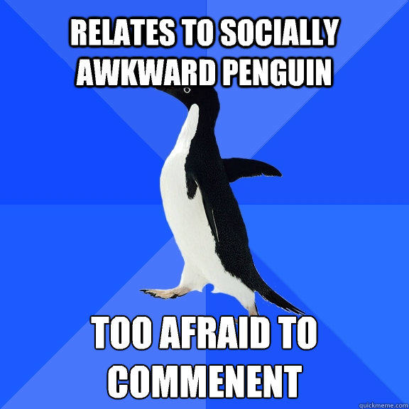 relates to socially awkward penguin too afraid to commenent - Socially Awkward Penguin