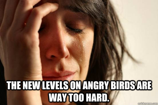 the new levels on angry birds are way too hard - First World Problems