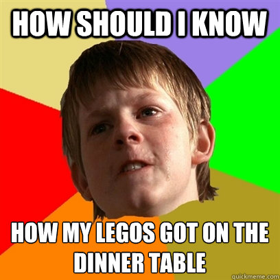 how should i know how my legos got on the dinner table - Angry School Boy