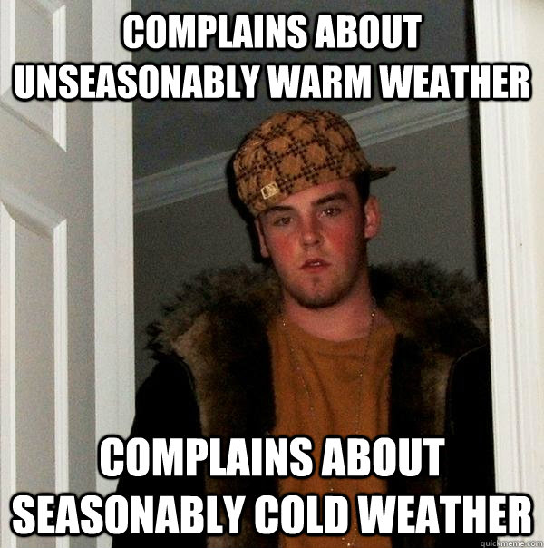 complains about unseasonably warm weather complains about se - Scumbag Steve