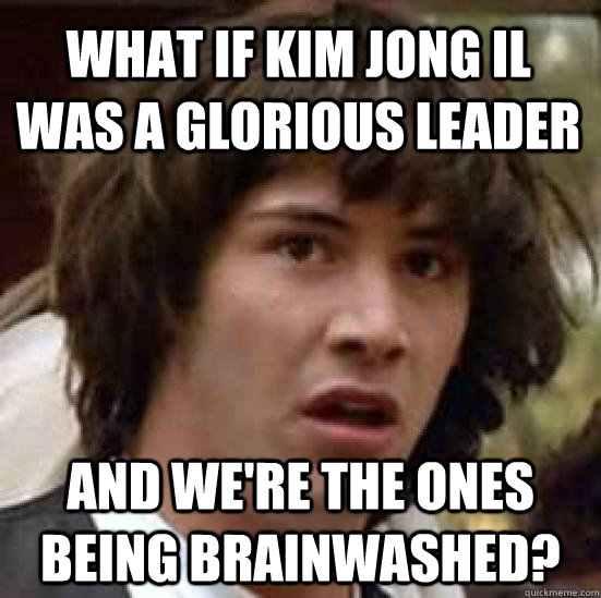 what if kim jong il was a glorious leader and were the ones - conspiracy keanu