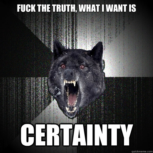 fuck the truth what i want is certainty - Insanity Wolf
