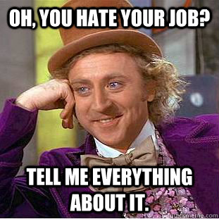 oh you hate your job tell me everything about it - Creepy Wonka