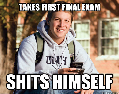 takes first final exam shits himself - College Freshman