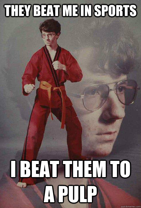 they beat me in sports i beat them to a pulp - Karate Kyle