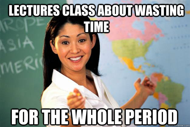 lectures class about wasting time for the whole period - Unhelpful High School Teacher