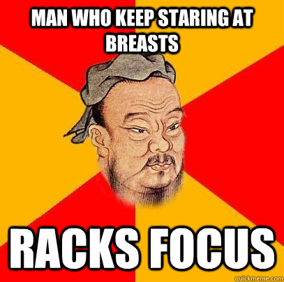 man who keep staring at breasts racks focus - Confucius says