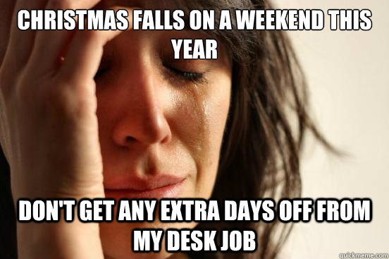 christmas falls on a weekend this year dont get any extra d - First World Problems