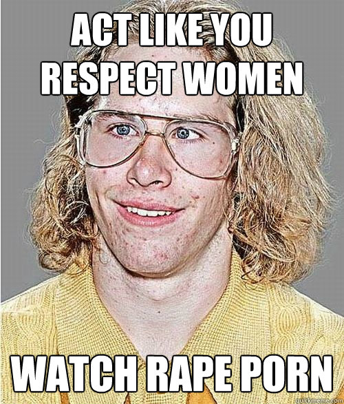 act like you respect women watch rape porn NeoGAF Asshole