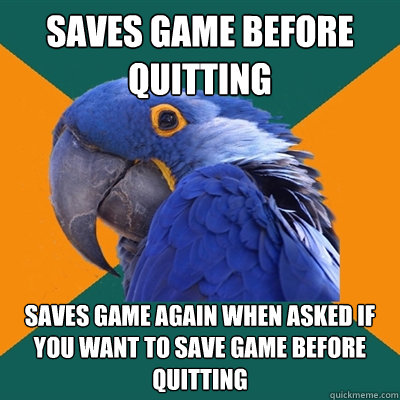 saves game before quitting saves game again when asked if yo - Paranoid Parrot